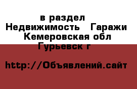  в раздел : Недвижимость » Гаражи . Кемеровская обл.,Гурьевск г.